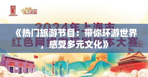 《熱門旅游節(jié)目：帶你環(huán)游世界，感受多元文化》