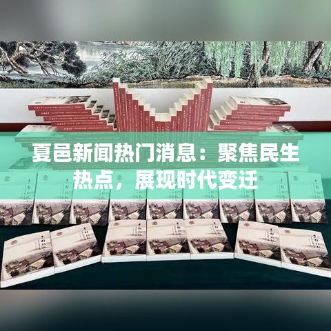 夏邑新聞熱門消息：聚焦民生熱點(diǎn)，展現(xiàn)時(shí)代變遷