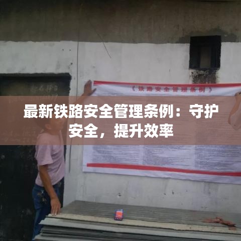 最新鐵路安全管理?xiàng)l例：守護(hù)安全，提升效率