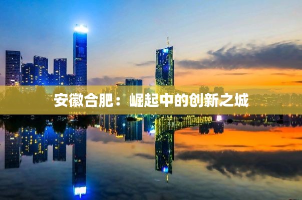 安徽合肥：崛起中的創(chuàng)新之城