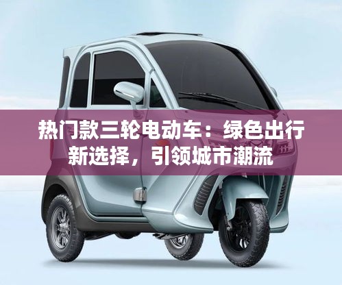 熱門款三輪電動車：綠色出行新選擇，引領城市潮流