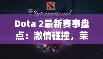Dota 2最新賽事盤點：激情碰撞，榮耀再續(xù)