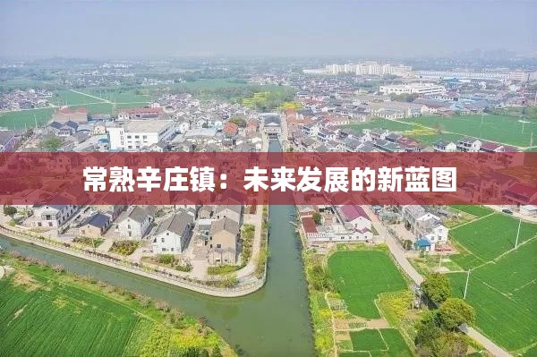 常熟辛莊鎮(zhèn)：未來(lái)發(fā)展的新藍(lán)圖