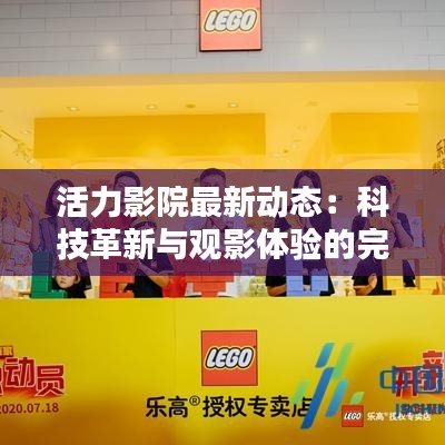 活力影院最新動(dòng)態(tài)：科技革新與觀影體驗(yàn)的完美融合