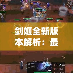 劍姬全新版本解析：最新版劍姬的崛起之路