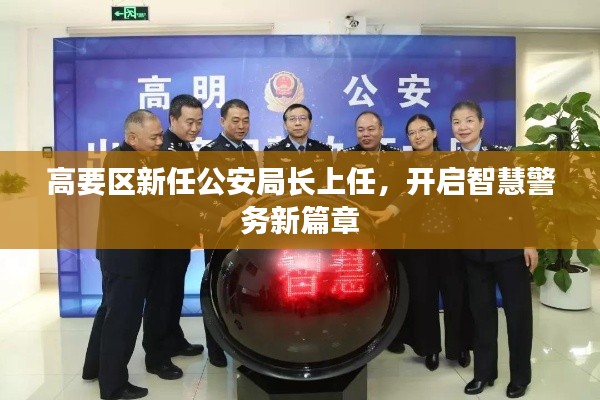 高要區(qū)新任公安局長上任，開啟智慧警務(wù)新篇章