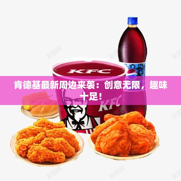 肯德基最新周邊來(lái)襲：創(chuàng)意無(wú)限，趣味十足！