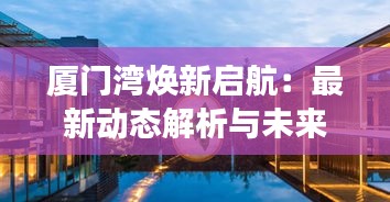 廈門灣煥新啟航：最新動(dòng)態(tài)解析與未來(lái)展望