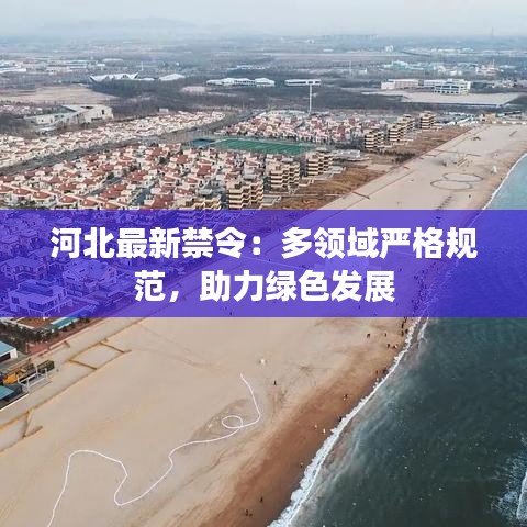 河北最新禁令：多領(lǐng)域嚴(yán)格規(guī)范，助力綠色發(fā)展