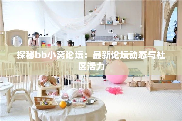 探秘bb小窩論壇：最新論壇動態(tài)與社區(qū)活力