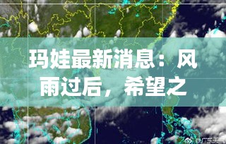 瑪娃最新消息：風(fēng)雨過后，希望之光再現(xiàn)
