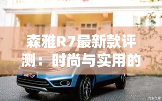 森雅R7最新款評(píng)測(cè)：時(shí)尚與實(shí)用的完美結(jié)合