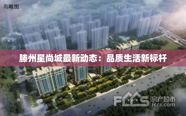 滕州星尚城最新動(dòng)態(tài)：品質(zhì)生活新標(biāo)桿