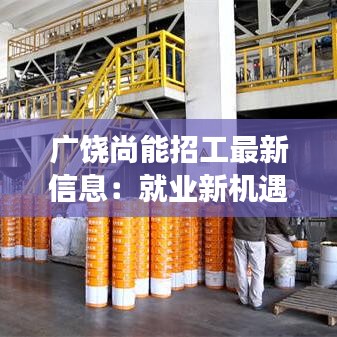 廣饒尚能招工最新信息：就業(yè)新機(jī)遇，助力夢(mèng)想起航