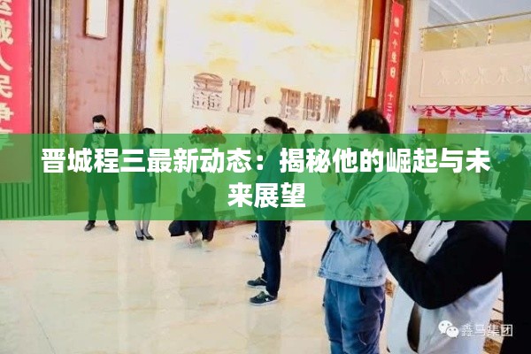 晉城程三最新動態(tài)：揭秘他的崛起與未來展望