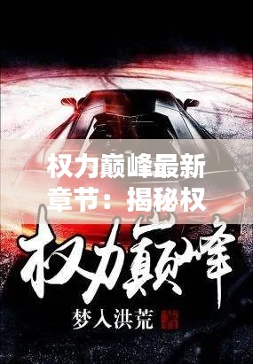 權(quán)力巔峰最新章節(jié)：揭秘權(quán)謀之巔的驚心動魄
