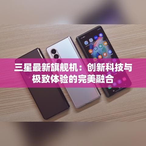 三星最新旗艦機(jī)：創(chuàng)新科技與極致體驗(yàn)的完美融合