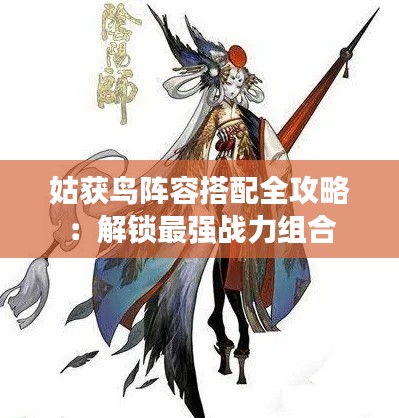 姑獲鳥陣容搭配全攻略：解鎖最強戰(zhàn)力組合
