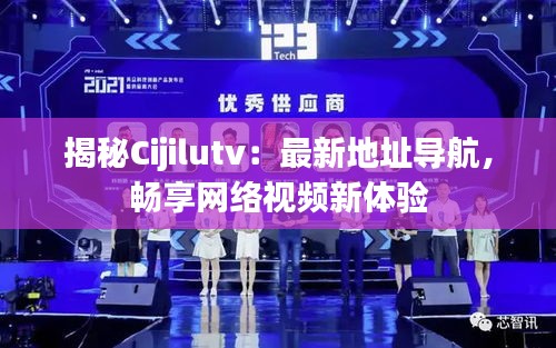 揭秘Cijilutv：最新地址導航，暢享網絡視頻新體驗