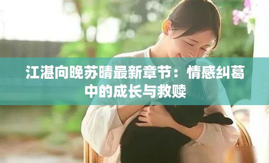 江湛向晚蘇晴最新章節(jié)：情感糾葛中的成長與救贖