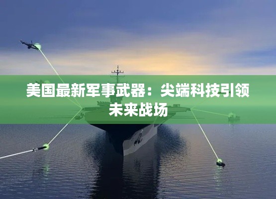 美國最新軍事武器：尖端科技引領(lǐng)未來戰(zhàn)場