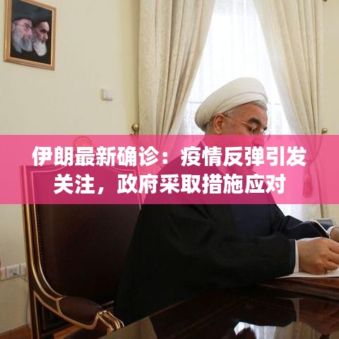 伊朗最新確診：疫情反彈引發(fā)關(guān)注，政府采取措施應(yīng)對