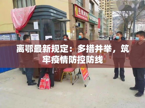 離鄂最新規(guī)定：多措并舉，筑牢疫情防控防線