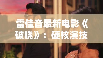 雷佳音最新電影《破曉》：硬核演技再現(xiàn)，挑戰(zhàn)動(dòng)作戲極限