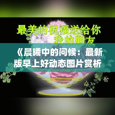 《晨曦中的問候：最新版早上好動態(tài)圖片賞析與下載指南》