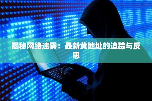 揭秘網(wǎng)絡(luò)迷霧：最新黃地址的追蹤與反思