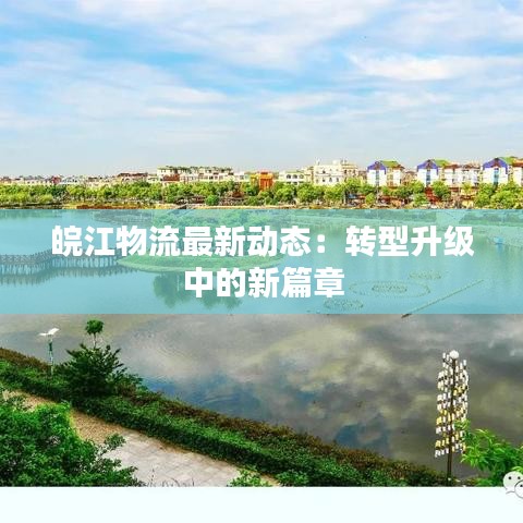 皖江物流最新動態(tài)：轉(zhuǎn)型升級中的新篇章