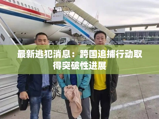 最新逃犯消息：跨國追捕行動取得突破性進展