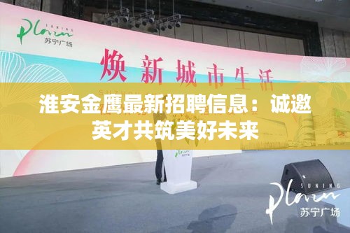 淮安金鷹最新招聘信息：誠(chéng)邀英才共筑美好未來(lái)