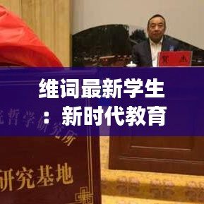 維詞最新學(xué)生：新時(shí)代教育變革下的青春風(fēng)采