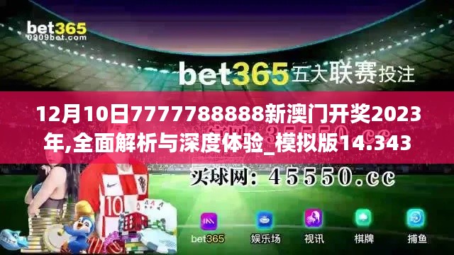 12月10日7777788888新澳門開獎2023年,全面解析與深度體驗_模擬版14.343