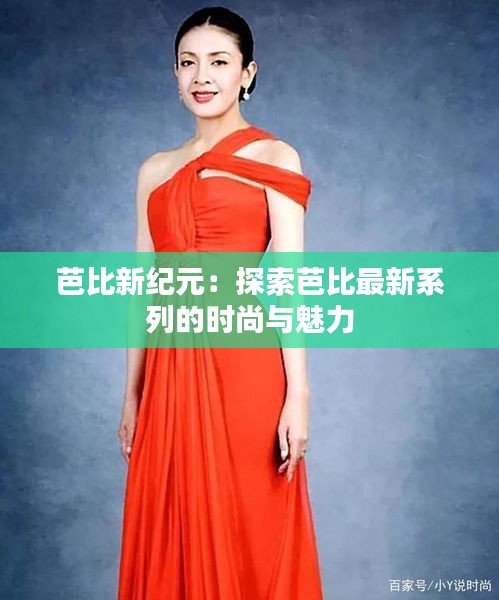 芭比新紀(jì)元：探索芭比最新系列的時尚與魅力
