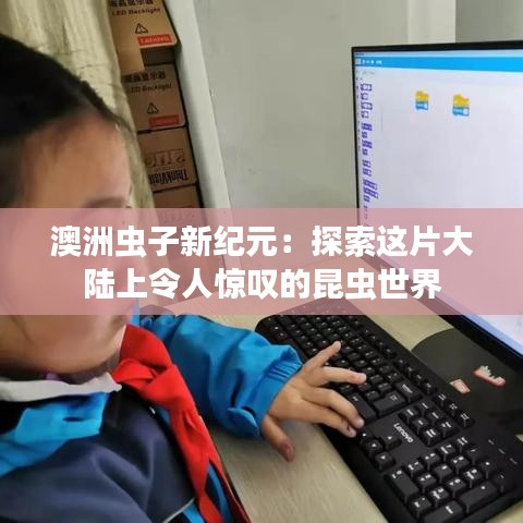 澳洲蟲子新紀元：探索這片大陸上令人驚嘆的昆蟲世界