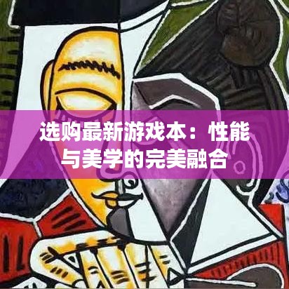 選購最新游戲本：性能與美學(xué)的完美融合