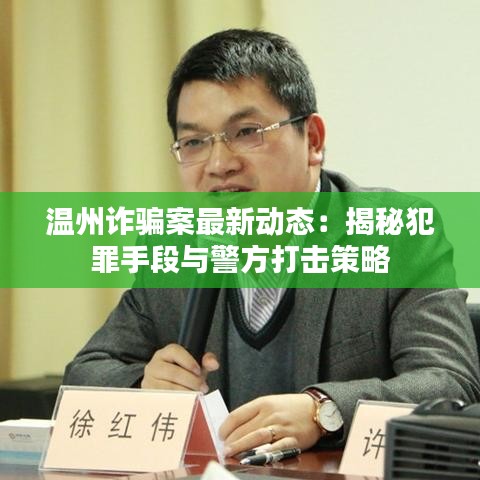 溫州詐騙案最新動態(tài)：揭秘犯罪手段與警方打擊策略