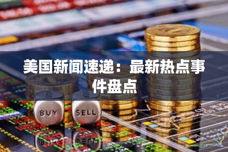 美國(guó)新聞速遞：最新熱點(diǎn)事件盤(pán)點(diǎn)
