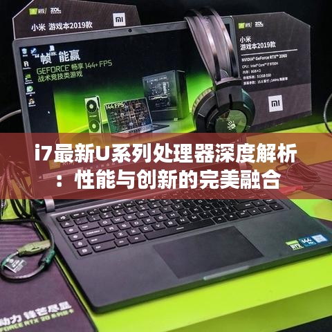 i7最新U系列處理器深度解析：性能與創(chuàng)新的完美融合