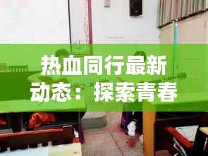 熱血同行最新動(dòng)態(tài)：探索青春冒險(xiǎn)的新篇章