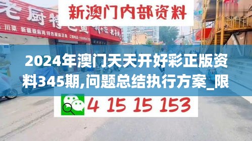 2024年澳門天天開好彩正版資料345期,問題總結(jié)執(zhí)行方案_限量款2.681