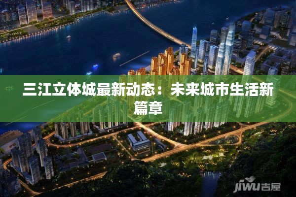 三江立體城最新動(dòng)態(tài)：未來(lái)城市生活新篇章