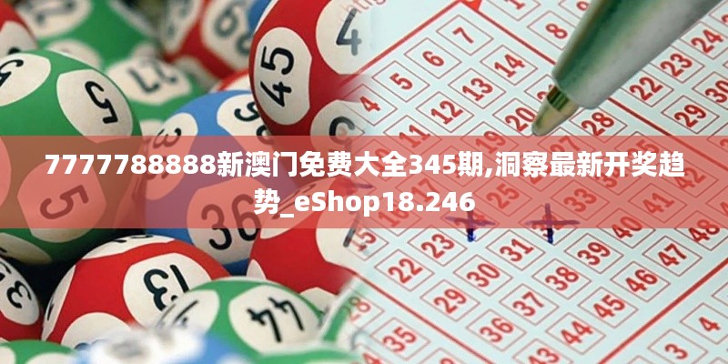 7777788888新澳門免費(fèi)大全345期,洞察最新開獎(jiǎng)趨勢_eShop18.246