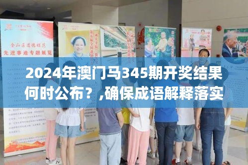 2024年澳門馬345期開獎結(jié)果何時公布？,確保成語解釋落實_WP版10.668