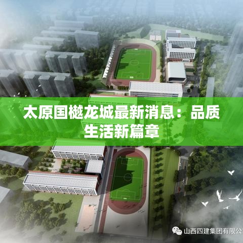 太原國樾龍城最新消息：品質(zhì)生活新篇章