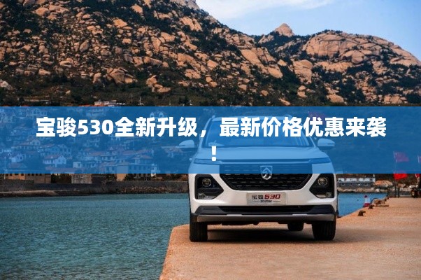 寶駿530全新升級，最新價格優(yōu)惠來襲！