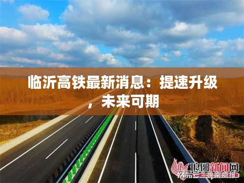 臨沂高鐵最新消息：提速升級，未來可期