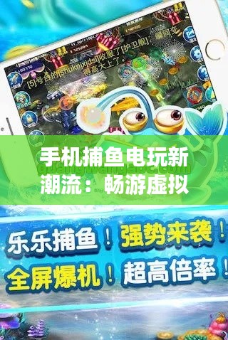 手機(jī)捕魚電玩新潮流：暢游虛擬海洋，盡享指尖樂趣